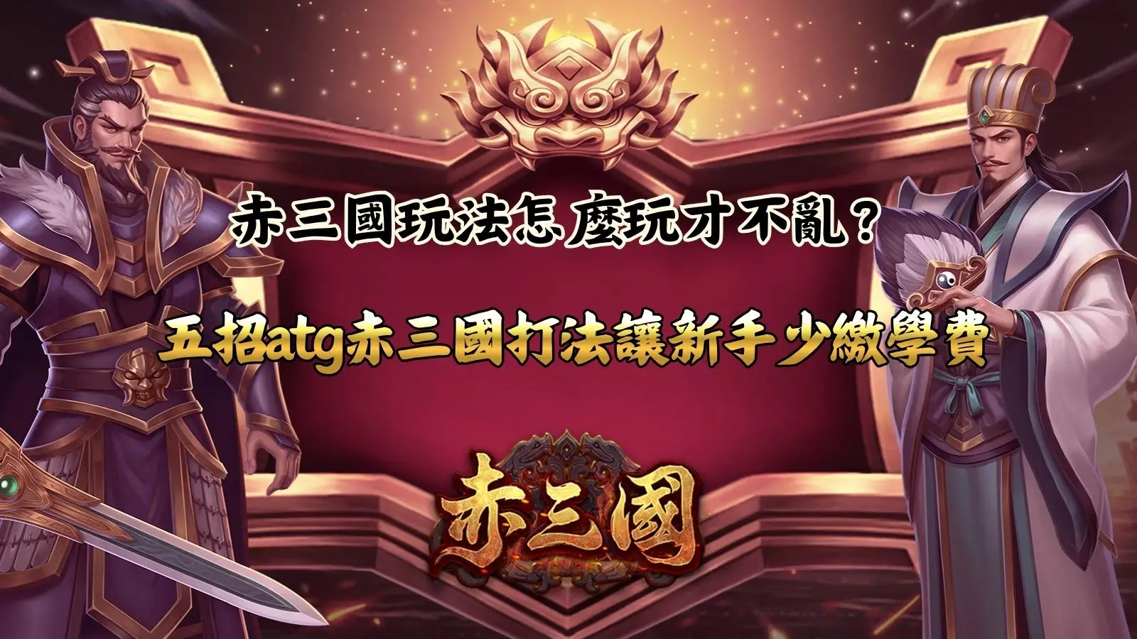 赤三國玩法新手攻略,整理ATG赤三國五大打法與常見操作重點