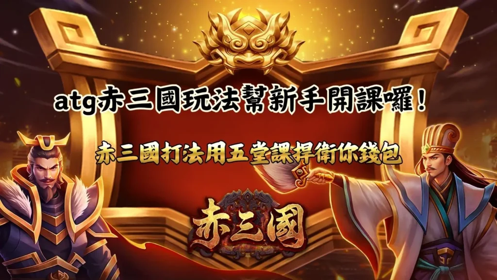 ATG赤三國玩法新手指南,整理赤三國打法與五大入門重點