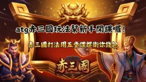 ATG赤三國玩法新手指南,整理赤三國打法與五大入門重點